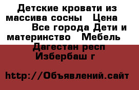 Детские кровати из массива сосны › Цена ­ 3 970 - Все города Дети и материнство » Мебель   . Дагестан респ.,Избербаш г.